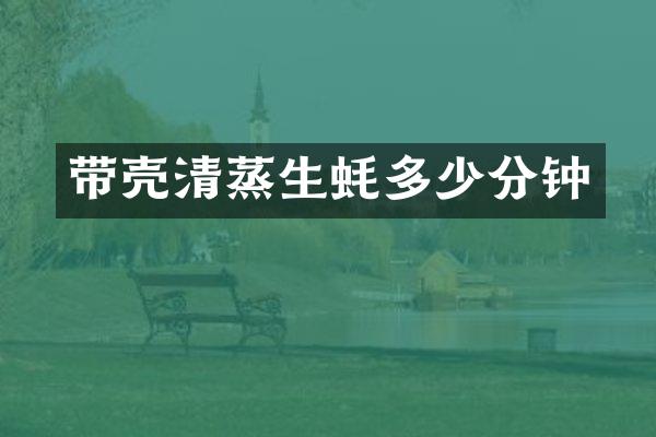 带壳清蒸生蚝多少分钟