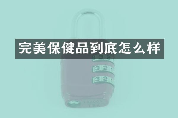 完美保健品到底怎么样