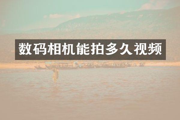 数码相机能拍多久视频