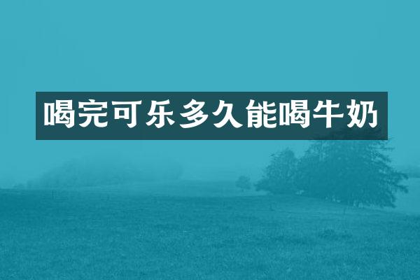 喝完可乐多久能喝牛奶