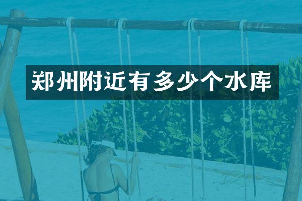 郑州附近有多少个水库