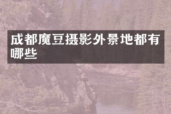 成都魔豆摄影外景地都有哪些