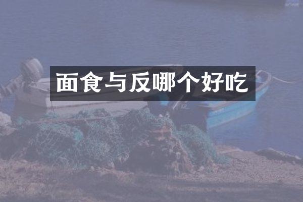 面食与反哪个好吃