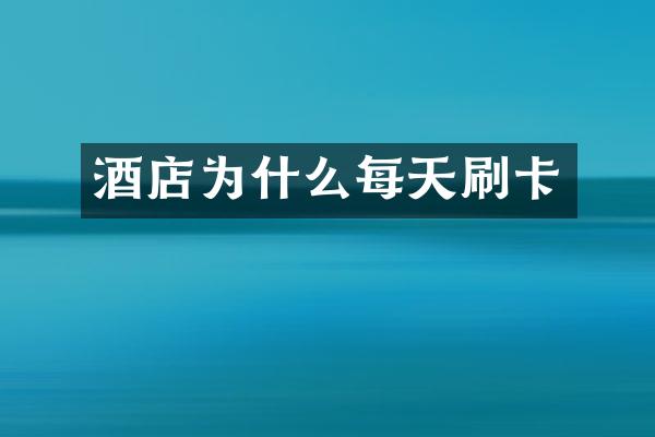 酒店为什么每天刷卡