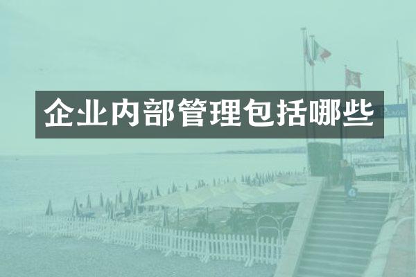 企业内部管理包括哪些