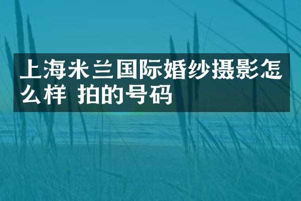 上海米兰国际婚纱摄影怎么样 拍的号码
