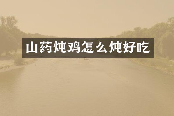 山药炖鸡怎么炖好吃