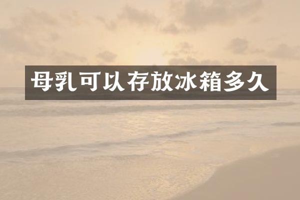 母乳可以存放冰箱多久