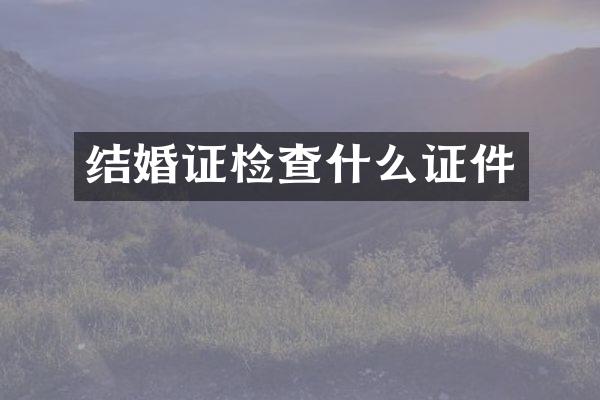 结婚证检查什么证件