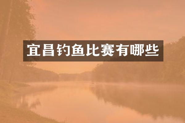 宜昌钓鱼比赛有哪些