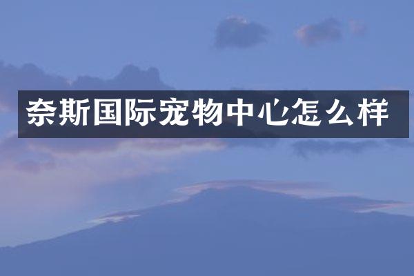 奈斯国际宠物中心怎么样