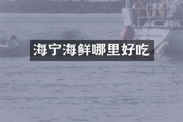 海宁海鲜哪里好吃