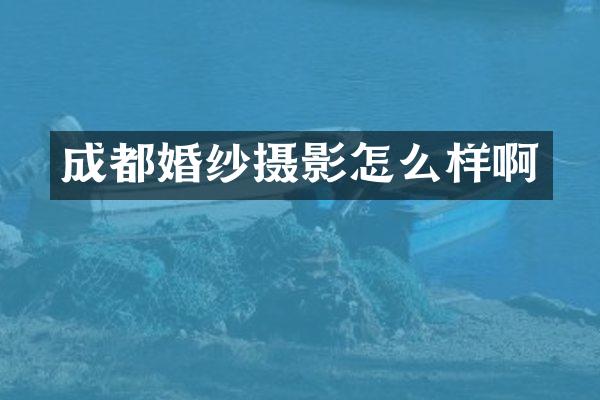 成都婚纱摄影怎么样啊