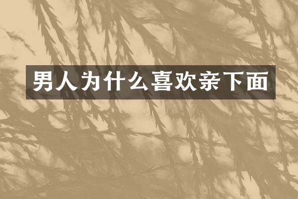 男人为什么喜欢亲下面