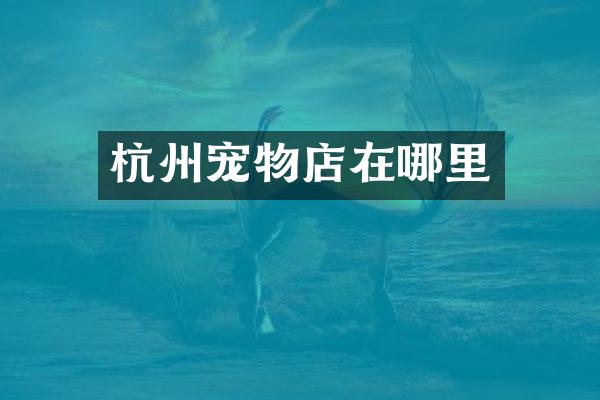杭州宠物店在哪里