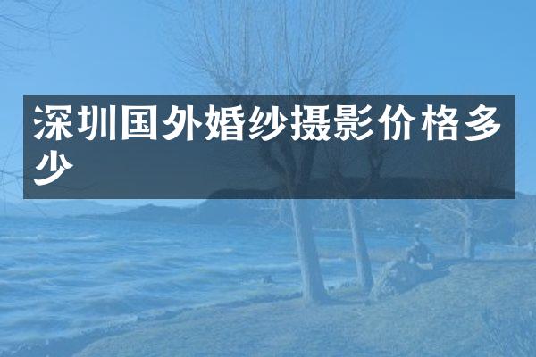 深圳国外婚纱摄影价格多少
