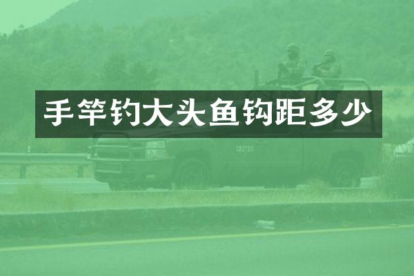 手竿钓大头鱼钩距多少