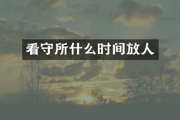 看守所什么时间放人