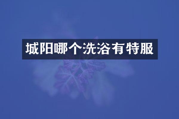 城阳哪个洗浴有特服
