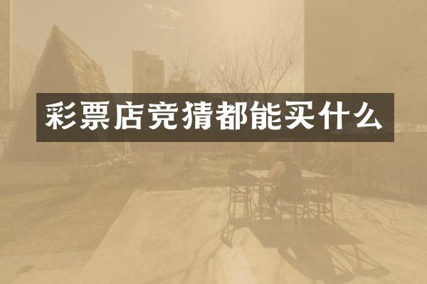 彩票店竞猜都能买什么