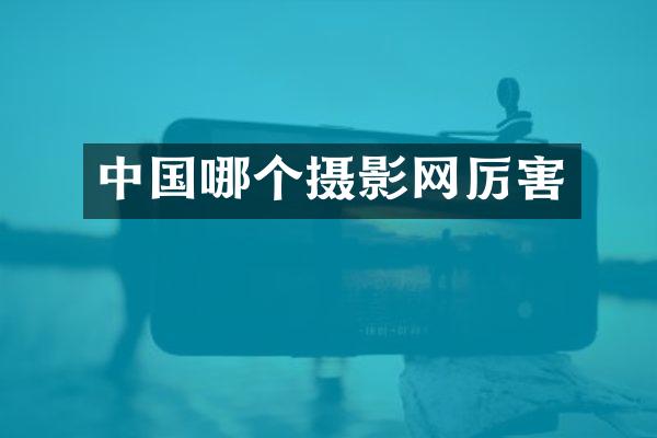 中国哪个摄影网厉害
