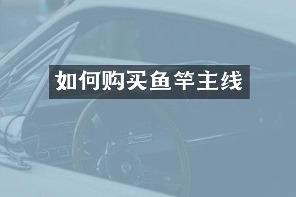 如何购买鱼竿主线