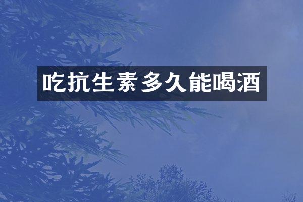 吃抗生素多久能喝酒