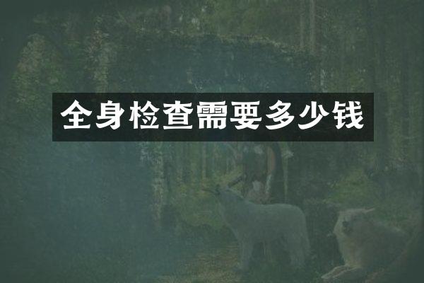 全身检查需要多少钱
