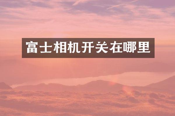 富士相机开关在哪里