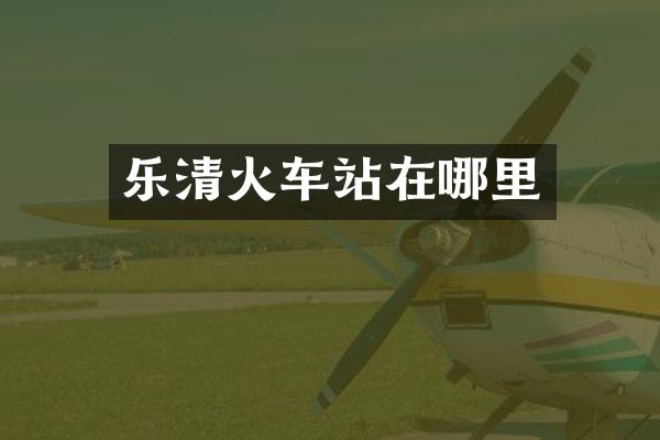 乐清火车站在哪里