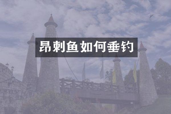 昂刺鱼如何垂钓