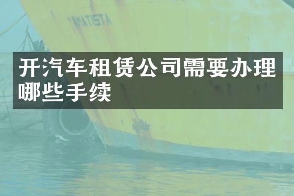 开汽车租赁公司需要办理哪些手续