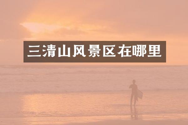 三清山风景区在哪里