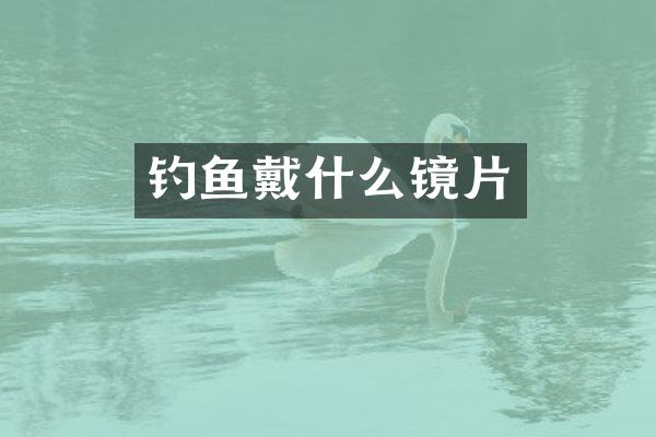 钓鱼戴什么镜片