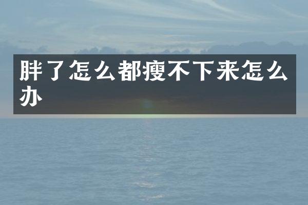 胖了怎么都瘦不下来怎么办