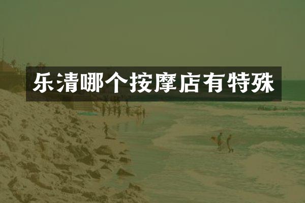乐清哪个按摩店有特殊