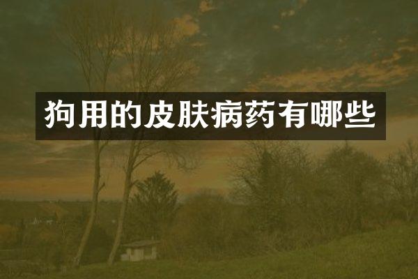 狗用的皮肤病药有哪些
