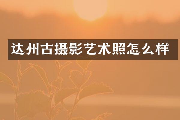 达州古摄影艺术照怎么样