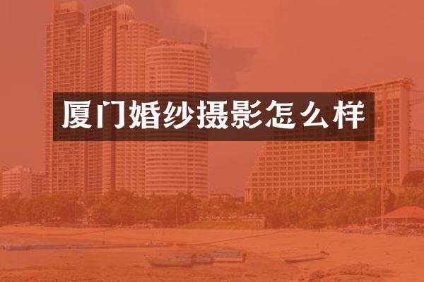 厦门婚纱摄影怎么样