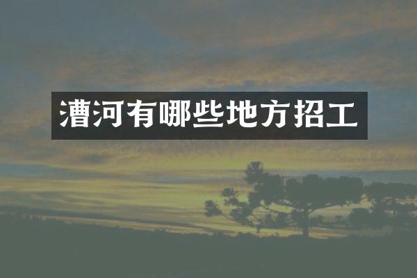 漕河有哪些地方招工