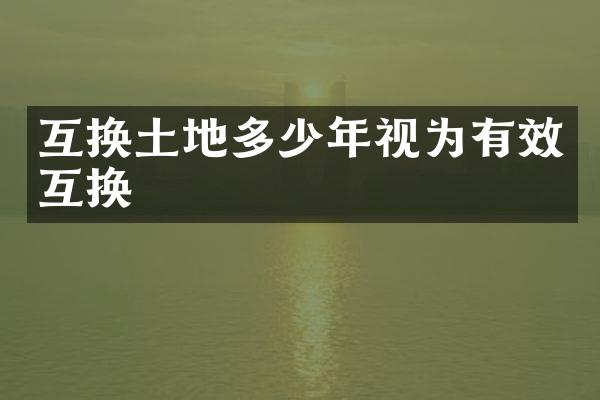 互换土地多少年视为有效互换