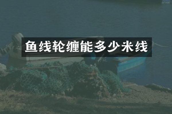 鱼线轮缠能多少米线