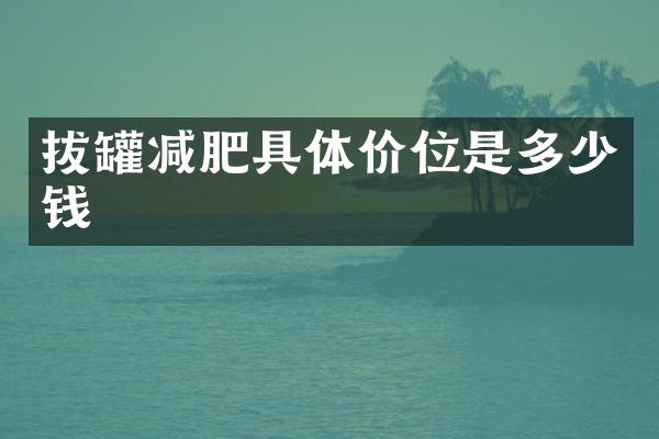拔罐减肥具体价位是多少钱