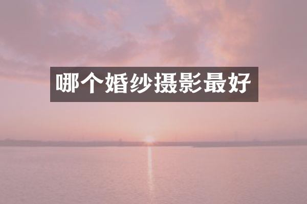 哪个婚纱摄影最好