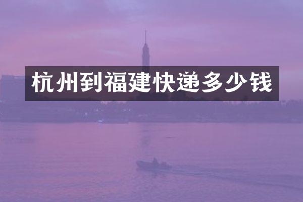 杭州到福建快递多少钱