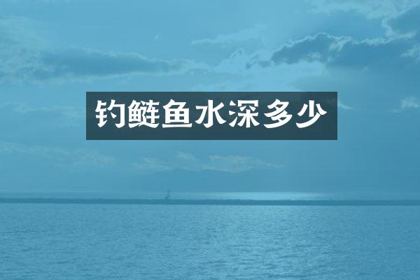 钓鲢鱼水深多少