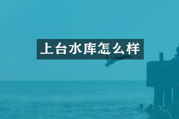上台水库怎么样