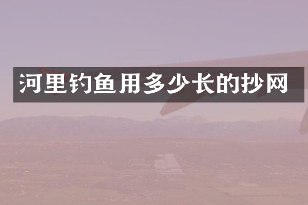 河里钓鱼用多少长的抄网