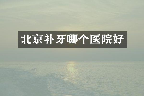 北京补牙哪个医院好