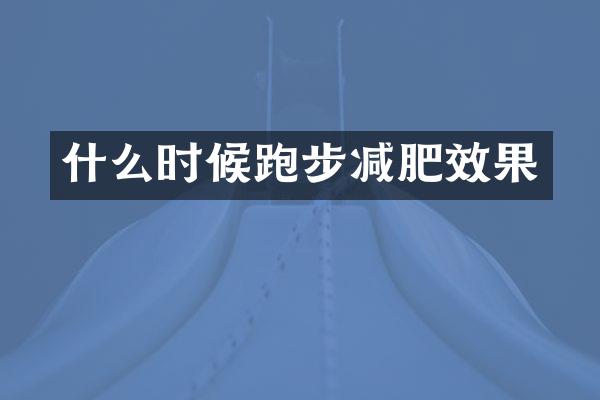 什么时候跑步减肥效果